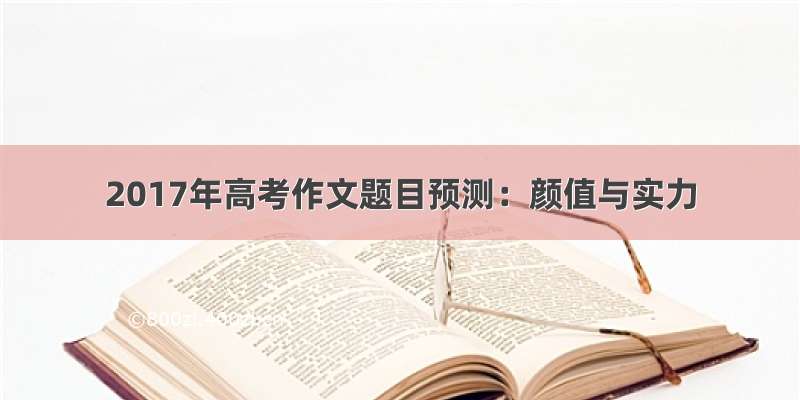 2017年高考作文题目预测：颜值与实力