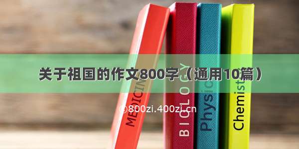 关于祖国的作文800字（通用10篇）