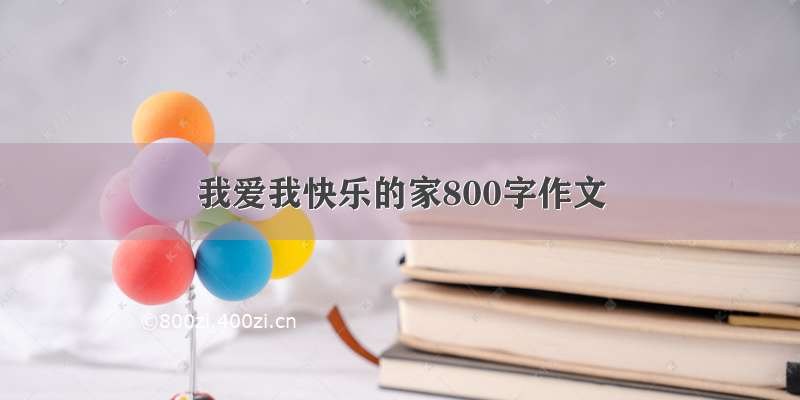 我爱我快乐的家800字作文