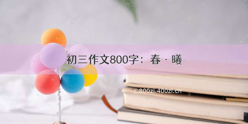 初三作文800字：春·曦