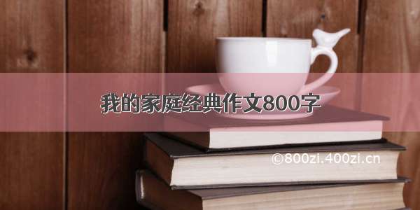 我的家庭经典作文800字