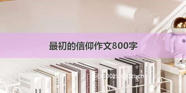 最初的信仰作文800字