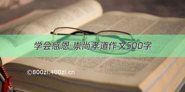 学会感恩 崇尚孝道作文500字