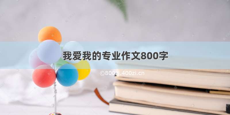 我爱我的专业作文800字