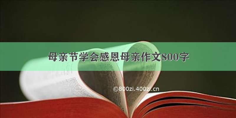 母亲节学会感恩母亲作文800字