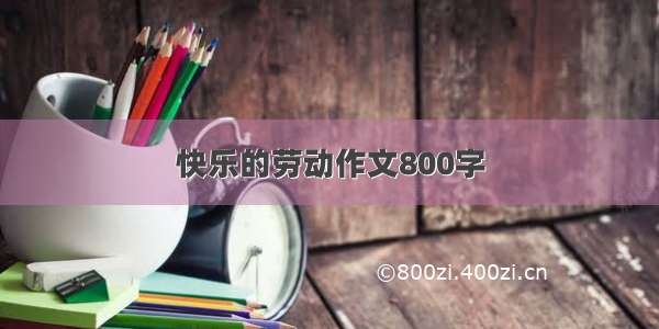 快乐的劳动作文800字