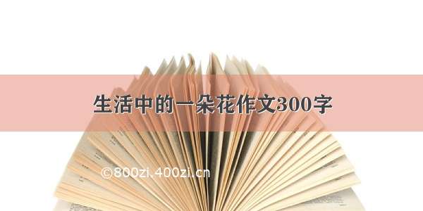 生活中的一朵花作文300字