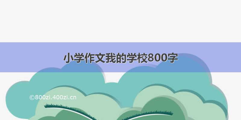 小学作文我的学校800字