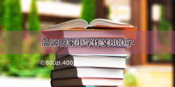 温馨的家小学作文800字