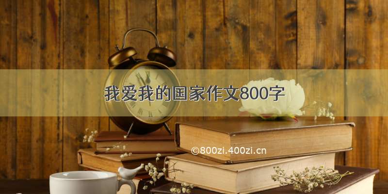 我爱我的国家作文800字