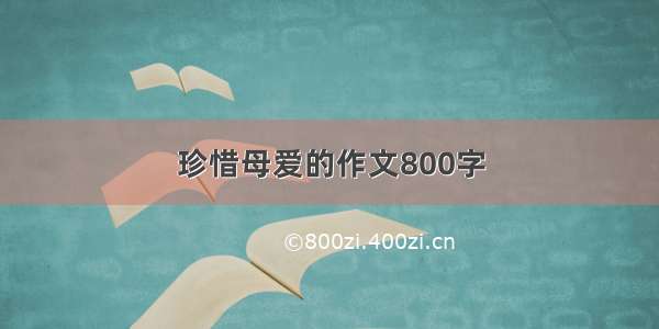 珍惜母爱的作文800字