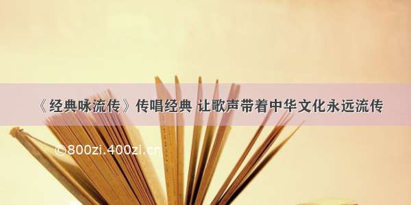 《经典咏流传》传唱经典 让歌声带着中华文化永远流传