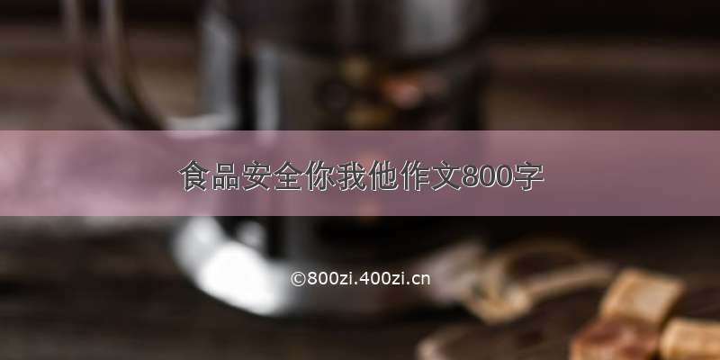 食品安全你我他作文800字