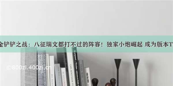 金铲铲之战：八征瑞文都打不过的阵容！独家小炮崛起 成为版本T0