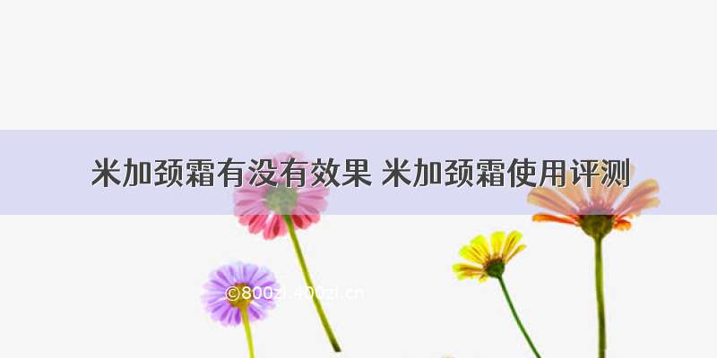 米加颈霜有没有效果 米加颈霜使用评测