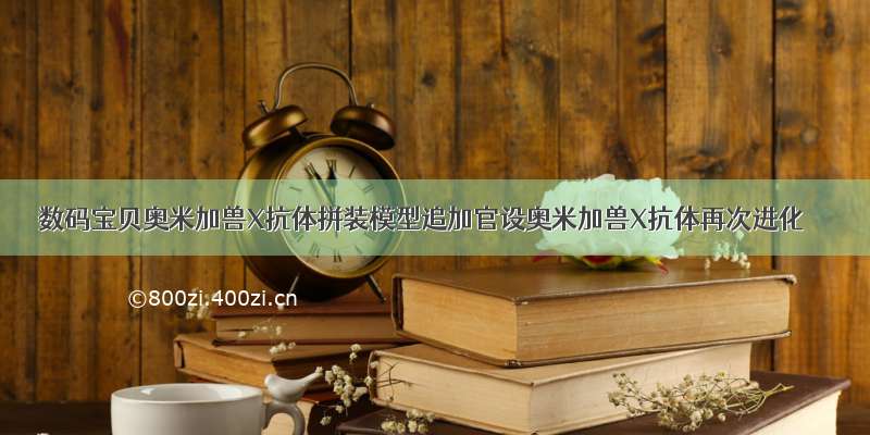 数码宝贝奥米加兽X抗体拼装模型追加官设奥米加兽X抗体再次进化