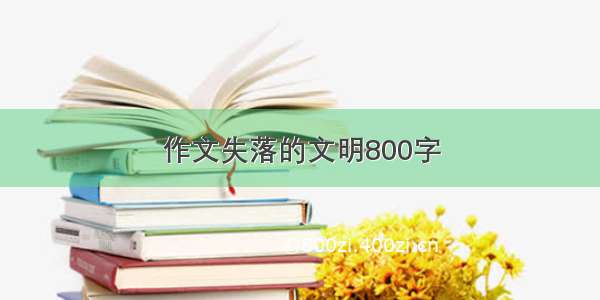 作文失落的文明800字