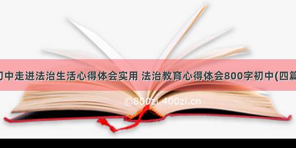 初中走进法治生活心得体会实用 法治教育心得体会800字初中(四篇)