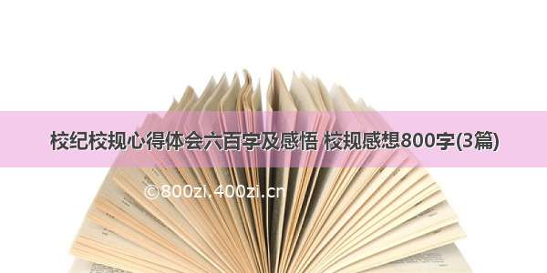 校纪校规心得体会六百字及感悟 校规感想800字(3篇)