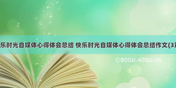 快乐时光自媒体心得体会总结 快乐时光自媒体心得体会总结作文(3篇)