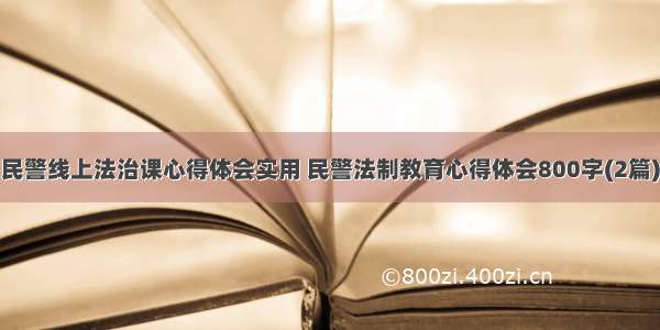 民警线上法治课心得体会实用 民警法制教育心得体会800字(2篇)