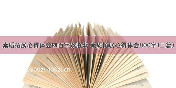 素质拓展心得体会四百字及收获 素质拓展心得体会800字(三篇)