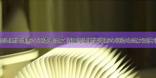 清理河道新闻线索心得体会范文 清理河道新闻线索心得体会范文图片(四篇)