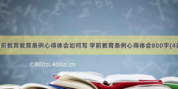 学前教育教育条例心得体会如何写 学前教育条例心得体会800字(4篇)