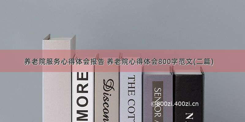 养老院服务心得体会报告 养老院心得体会800字范文(二篇)