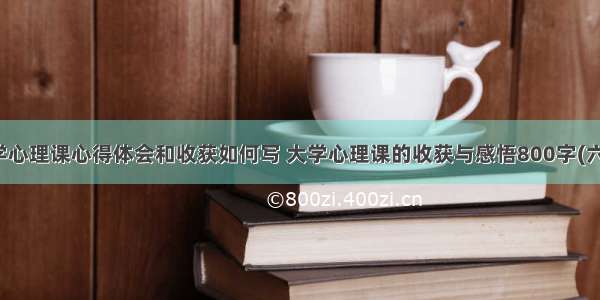 大学心理课心得体会和收获如何写 大学心理课的收获与感悟800字(六篇)