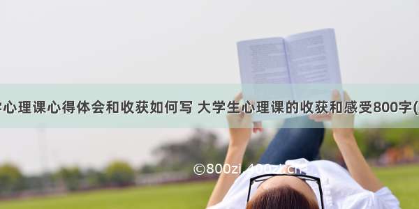 大学心理课心得体会和收获如何写 大学生心理课的收获和感受800字(3篇)