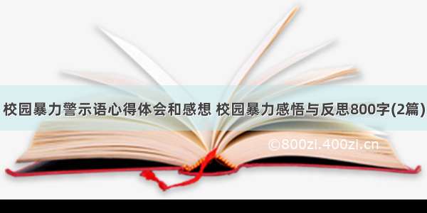 校园暴力警示语心得体会和感想 校园暴力感悟与反思800字(2篇)