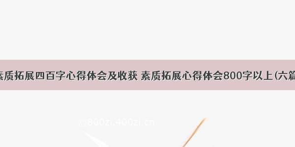 素质拓展四百字心得体会及收获 素质拓展心得体会800字以上(六篇)