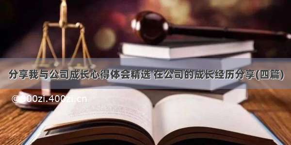 分享我与公司成长心得体会精选 在公司的成长经历分享(四篇)