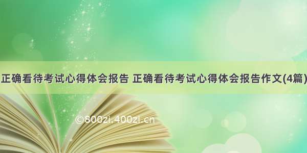 正确看待考试心得体会报告 正确看待考试心得体会报告作文(4篇)