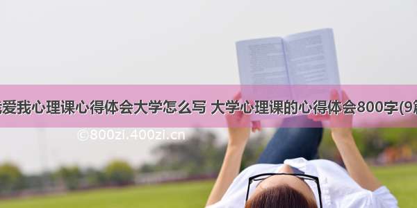 我爱我心理课心得体会大学怎么写 大学心理课的心得体会800字(9篇)