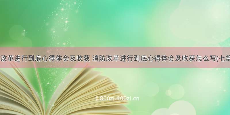 消防改革进行到底心得体会及收获 消防改革进行到底心得体会及收获怎么写(七篇)