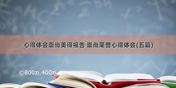 心得体会崇尚美得报告 崇尚荣誉心得体会(五篇)