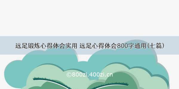 远足锻炼心得体会实用 远足心得体会800字通用(七篇)