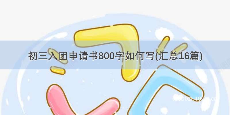 初三入团申请书800字如何写(汇总16篇)