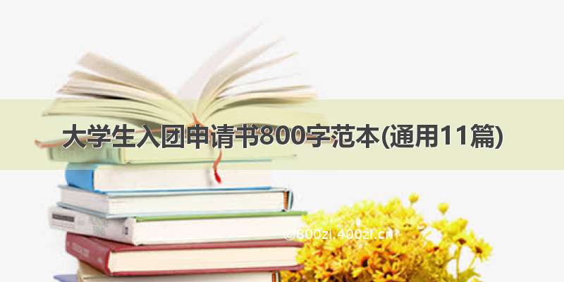 大学生入团申请书800字范本(通用11篇)