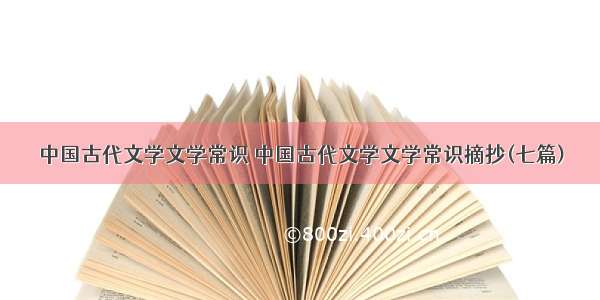 中国古代文学文学常识 中国古代文学文学常识摘抄(七篇)
