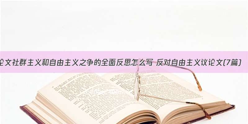 论文社群主义和自由主义之争的全面反思怎么写 反对自由主义议论文(7篇)