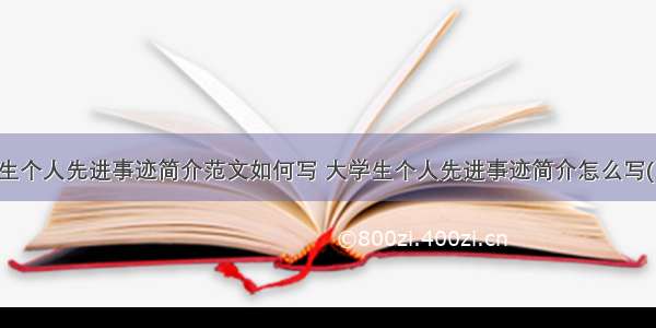 大学生个人先进事迹简介范文如何写 大学生个人先进事迹简介怎么写(五篇)