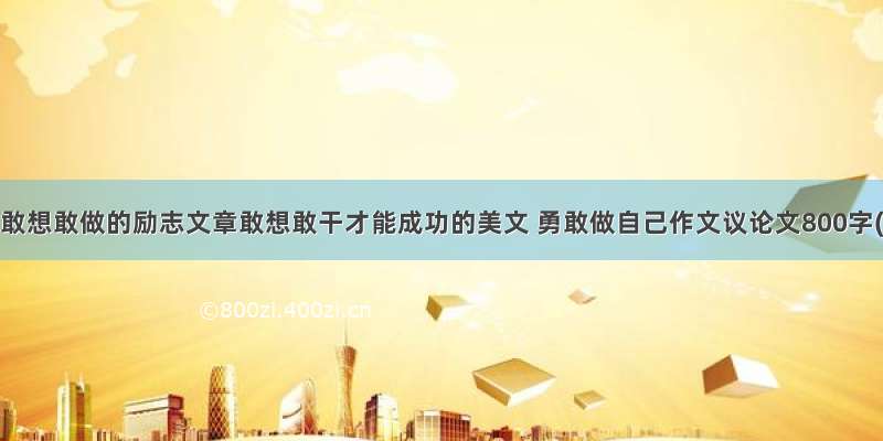 成功需要敢想敢做的励志文章敢想敢干才能成功的美文 勇敢做自己作文议论文800字(六篇)