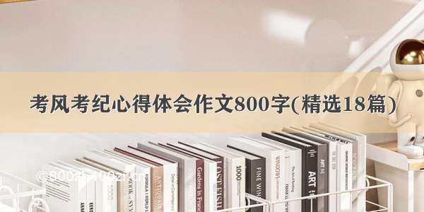 考风考纪心得体会作文800字(精选18篇)