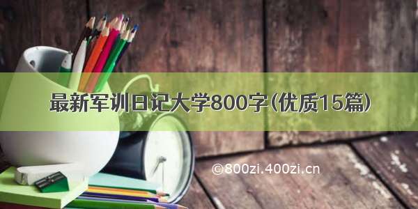 最新军训日记大学800字(优质15篇)