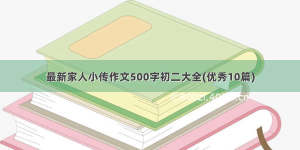 最新家人小传作文500字初二大全(优秀10篇)