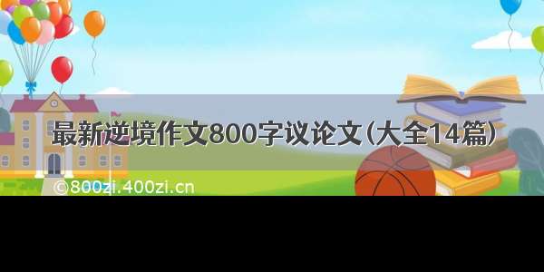 最新逆境作文800字议论文(大全14篇)