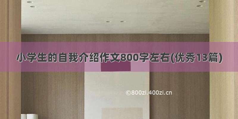 小学生的自我介绍作文800字左右(优秀13篇)